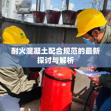 耐火混凝土配合规范的最新探讨与解析