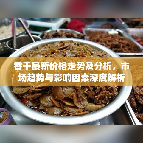 香干最新价格走势及分析，市场趋势与影响因素深度解析