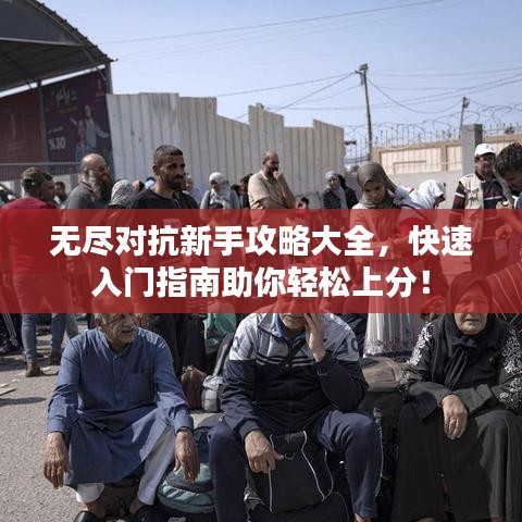 无尽对抗新手攻略大全，快速入门指南助你轻松上分！