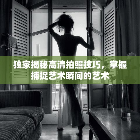 独家揭秘高清拍照技巧，掌握捕捉艺术瞬间的艺术