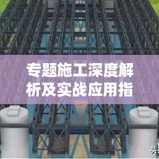 专题施工深度解析及实战应用指南