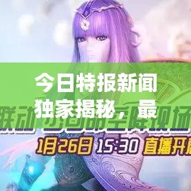 今日特报新闻独家揭秘，最新消息速递
