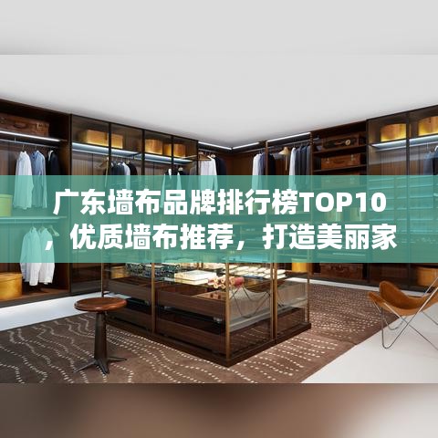 广东墙布品牌排行榜TOP10，优质墙布推荐，打造美丽家居首选！