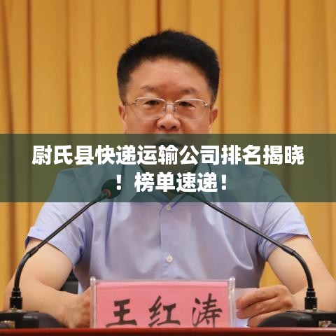 尉氏县快递运输公司排名揭晓！榜单速递！