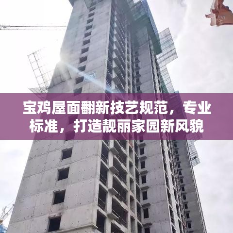 宝鸡屋面翻新技艺规范，专业标准，打造靓丽家园新风貌