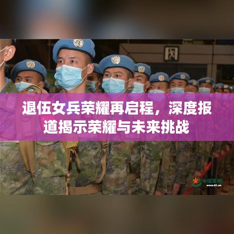 退伍女兵荣耀再启程，深度报道揭示荣耀与未来挑战