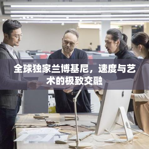全球独家兰博基尼，速度与艺术的极致交融