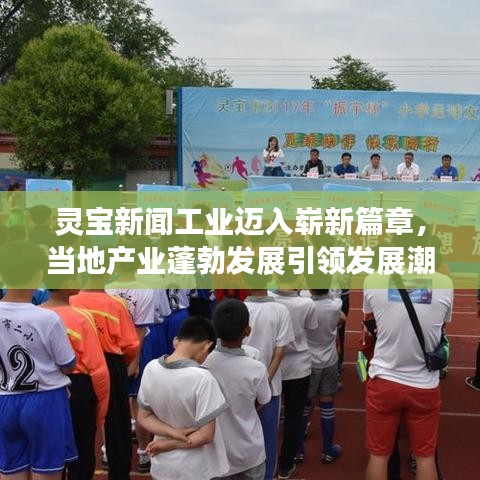 灵宝新闻工业迈入崭新篇章，当地产业蓬勃发展引领发展潮流