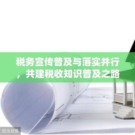 税务宣传普及与落实并行，共建税收知识普及之路