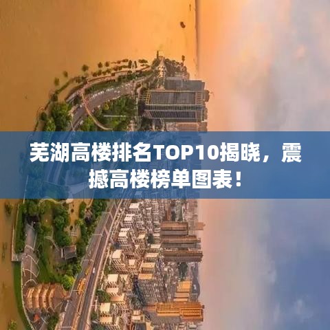 芜湖高楼排名TOP10揭晓，震撼高楼榜单图表！