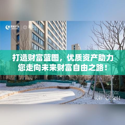 打造财富蓝图，优质资产助力您走向未来财富自由之路！