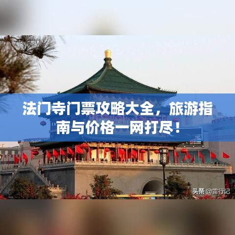 法门寺门票攻略大全，旅游指南与价格一网打尽！