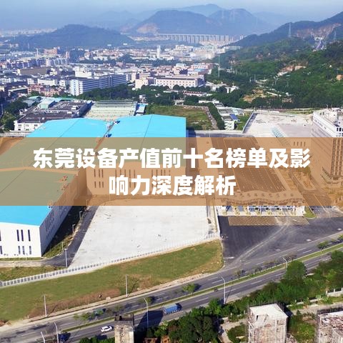 东莞设备产值前十名榜单及影响力深度解析