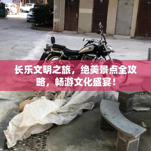 长乐文明之旅，绝美景点全攻略，畅游文化盛宴！