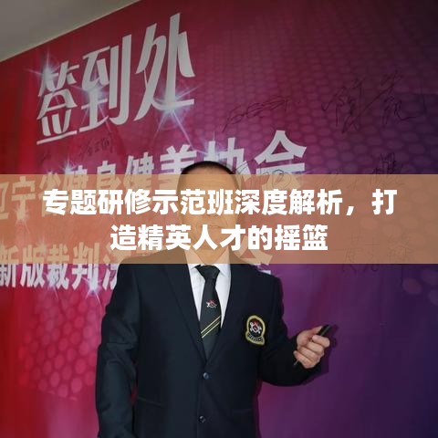专题研修示范班深度解析，打造精英人才的摇篮