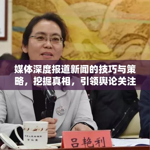 媒体深度报道新闻的技巧与策略，挖掘真相，引领舆论关注