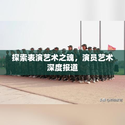 探索表演艺术之魂，演员艺术深度报道
