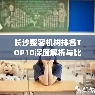 长沙整容机构排名TOP10深度解析与比较指南