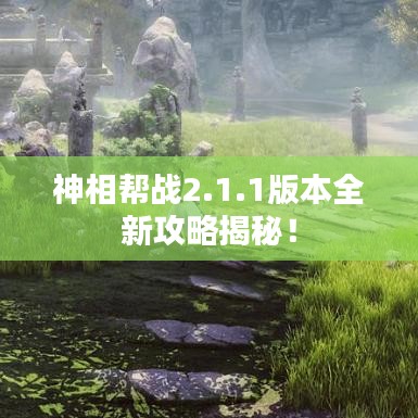 神相帮战2.1.1版本全新攻略揭秘！