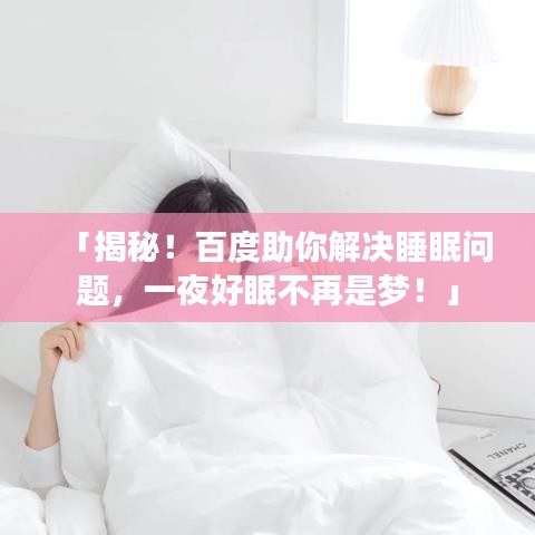 「揭秘！百度助你解决睡眠问题，一夜好眠不再是梦！」