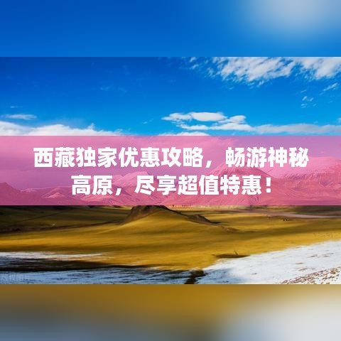 西藏独家优惠攻略，畅游神秘高原，尽享超值特惠！