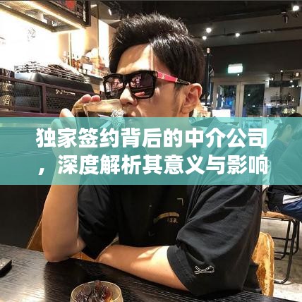 独家签约背后的中介公司，深度解析其意义与影响