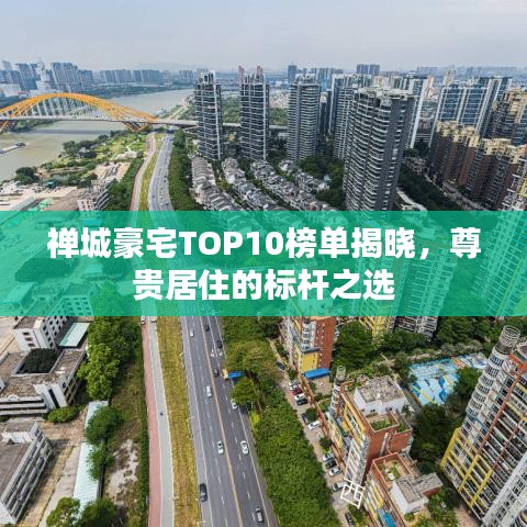 禅城豪宅TOP10榜单揭晓，尊贵居住的标杆之选