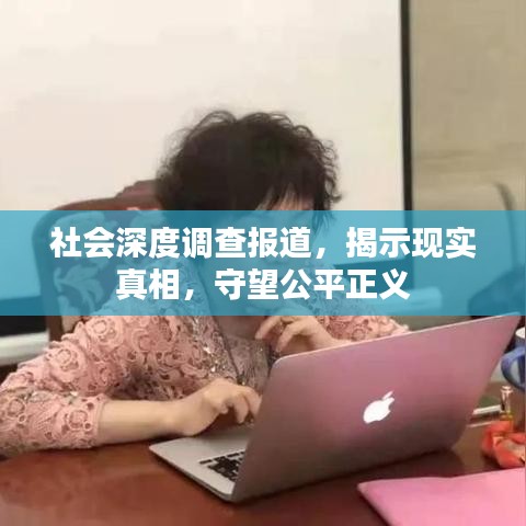 社会深度调查报道，揭示现实真相，守望公平正义
