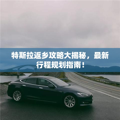 特斯拉返乡攻略大揭秘，最新行程规划指南！