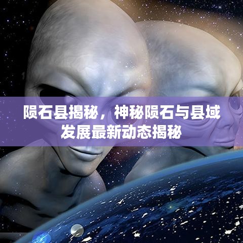 陨石县揭秘，神秘陨石与县域发展最新动态揭秘
