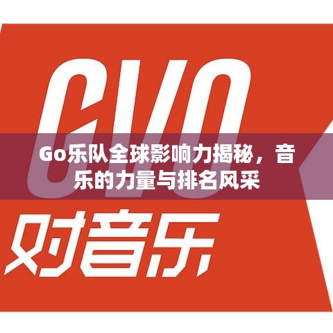 Go乐队全球影响力揭秘，音乐的力量与排名风采