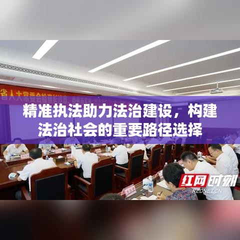 精准执法助力法治建设，构建法治社会的重要路径选择