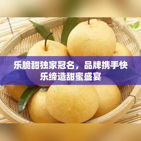 乐脆甜独家冠名，品牌携手快乐缔造甜蜜盛宴