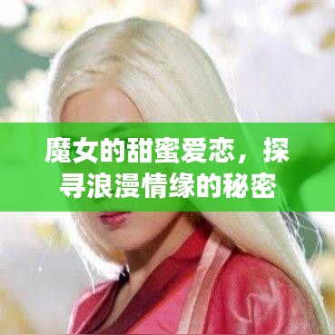 魔女的甜蜜爱恋，探寻浪漫情缘的秘密