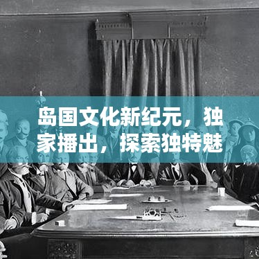 岛国文化新纪元，独家播出，探索独特魅力