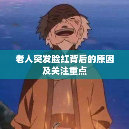 老人突发脸红背后的原因及关注重点