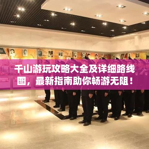 千山游玩攻略大全及详细路线图，最新指南助你畅游无阻！
