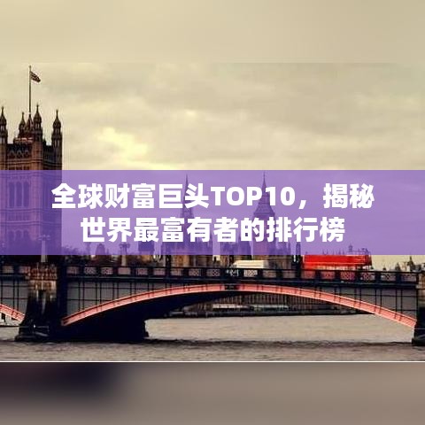 全球财富巨头TOP10，揭秘世界最富有者的排行榜