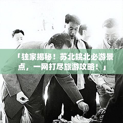 「独家揭秘！苏北皖北必游景点，一网打尽旅游攻略！」