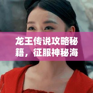 龙王传说攻略秘籍，征服神秘海域的终极秘诀！