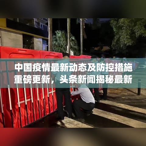 中国疫情最新动态及防控措施重磅更新，头条新闻揭秘最新进展