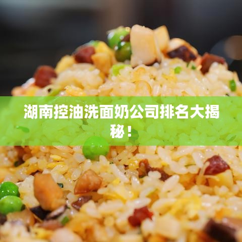 湖南控油洗面奶公司排名大揭秘！