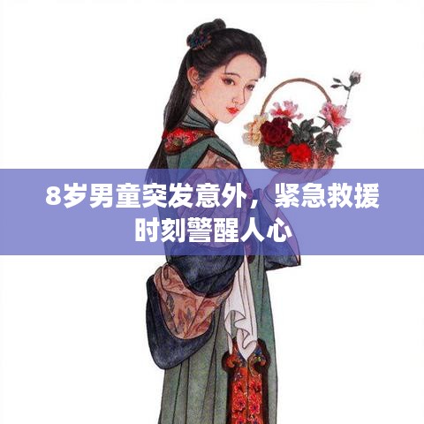 8岁男童突发意外，紧急救援时刻警醒人心