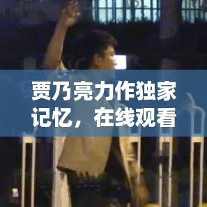 贾乃亮力作独家记忆，在线观看必选佳作！