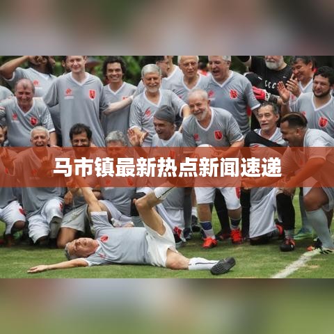 马市镇最新热点新闻速递