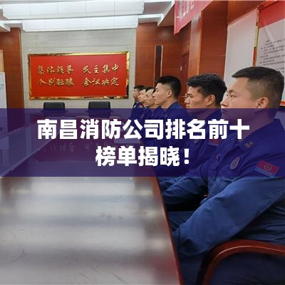 南昌消防公司排名前十榜单揭晓！