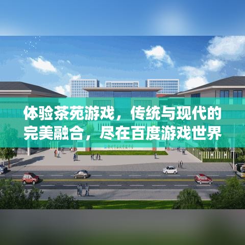 体验茶苑游戏，传统与现代的完美融合，尽在百度游戏世界！