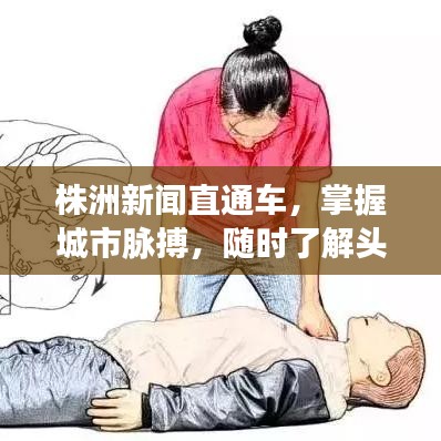 株洲新闻直通车，掌握城市脉搏，随时了解头条动态