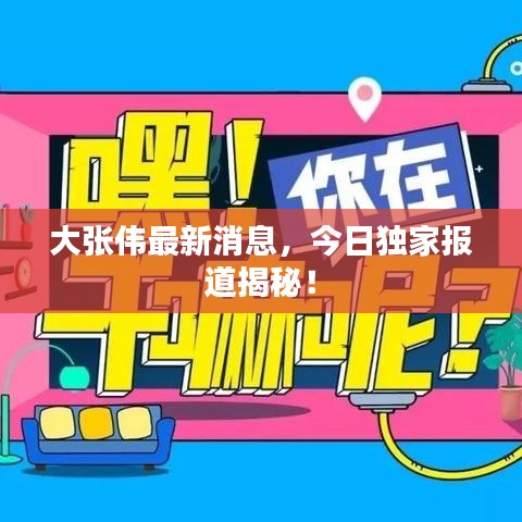 大张伟最新消息，今日独家报道揭秘！