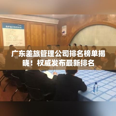 广东差旅管理公司排名榜单揭晓！权威发布最新排名